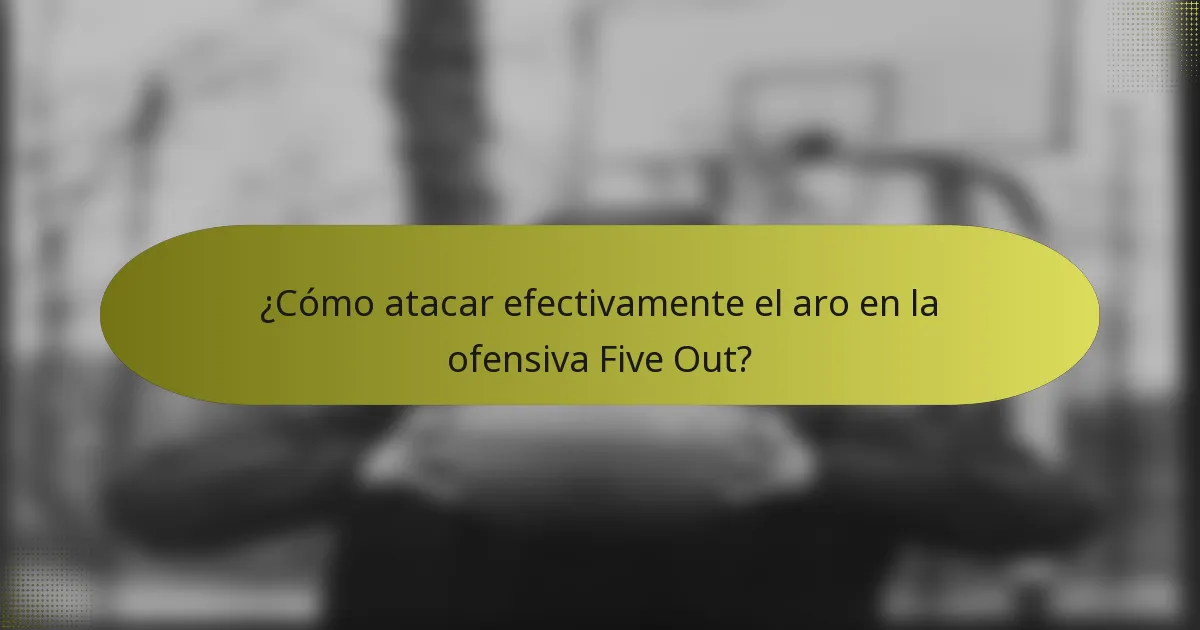 ¿Cómo atacar efectivamente el aro en la ofensiva Five Out?
