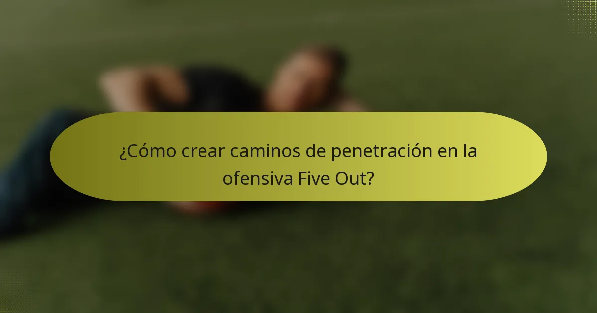 ¿Cómo crear caminos de penetración en la ofensiva Five Out?