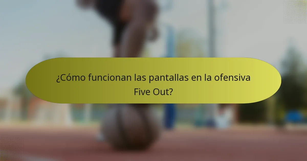¿Cómo funcionan las pantallas en la ofensiva Five Out?