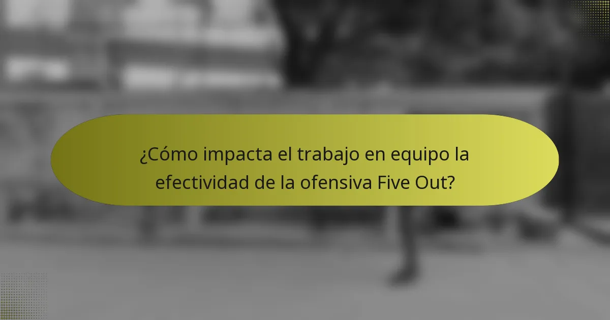 ¿Cómo impacta el trabajo en equipo la efectividad de la ofensiva Five Out?