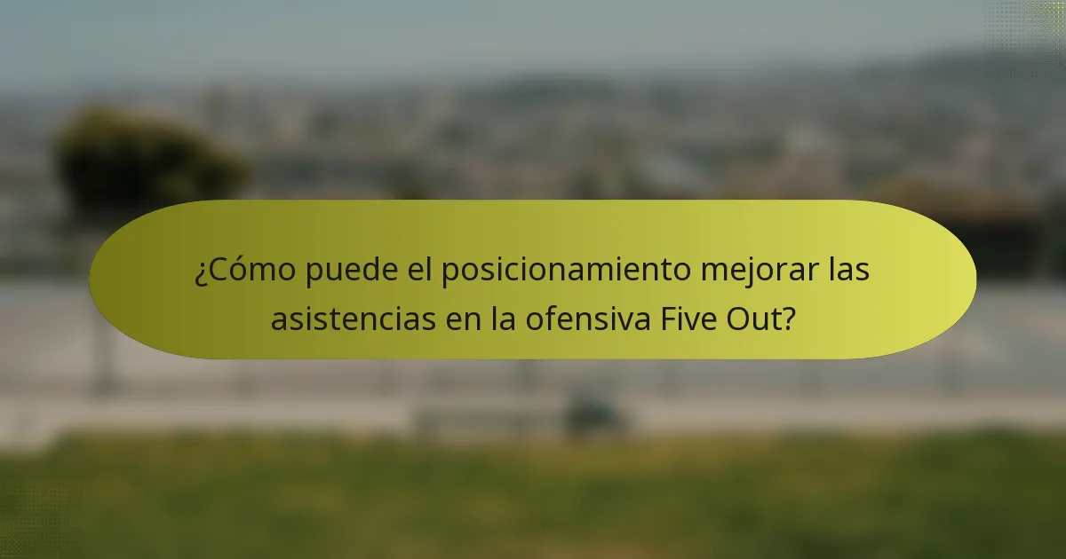 ¿Cómo puede el posicionamiento mejorar las asistencias en la ofensiva Five Out?