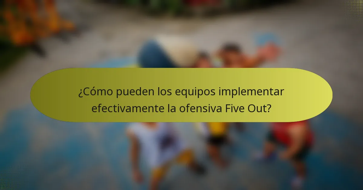 ¿Cómo pueden los equipos implementar efectivamente la ofensiva Five Out?