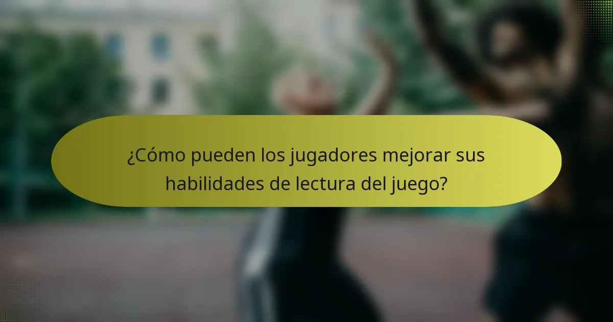 ¿Cómo pueden los jugadores mejorar sus habilidades de lectura del juego?