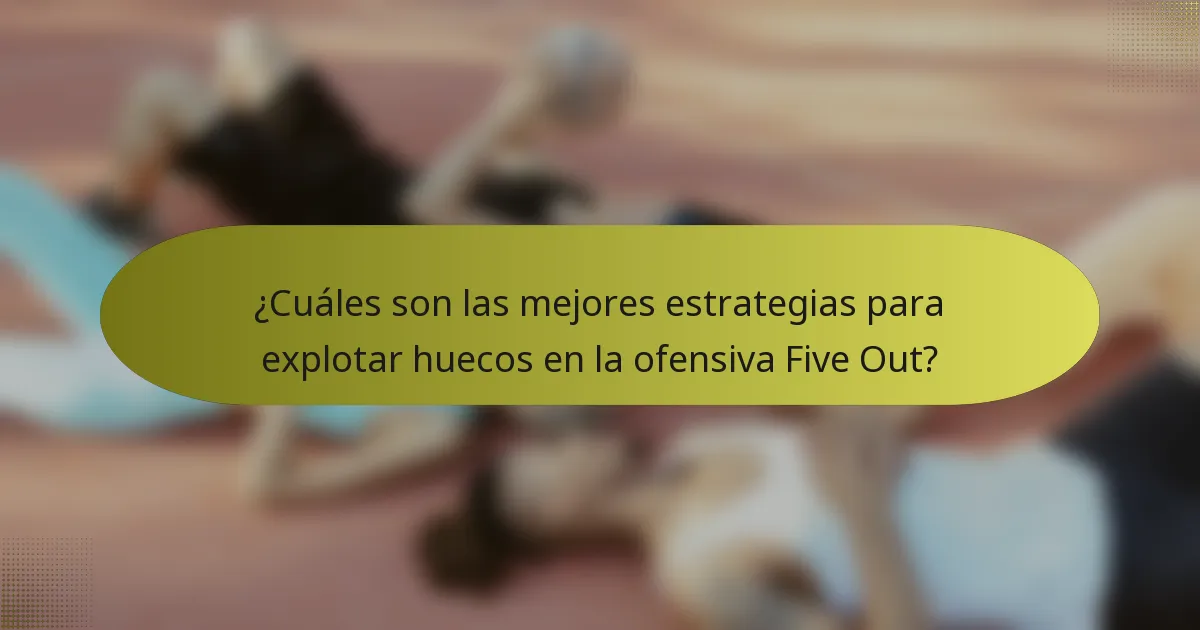¿Cuáles son las mejores estrategias para explotar huecos en la ofensiva Five Out?