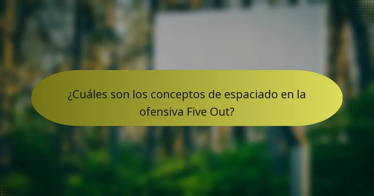¿Cuáles son los conceptos de espaciado en la ofensiva Five Out?