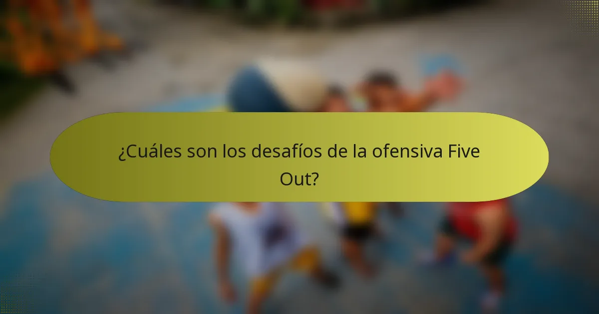 ¿Cuáles son los desafíos de la ofensiva Five Out?