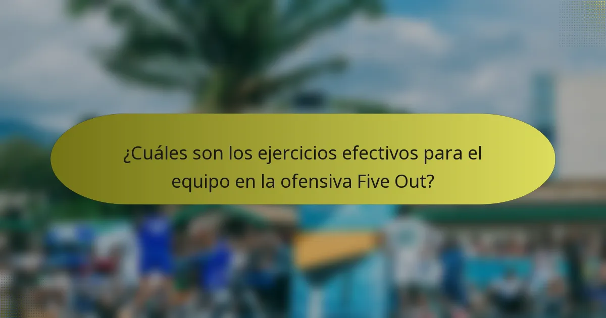 ¿Cuáles son los ejercicios efectivos para el equipo en la ofensiva Five Out?