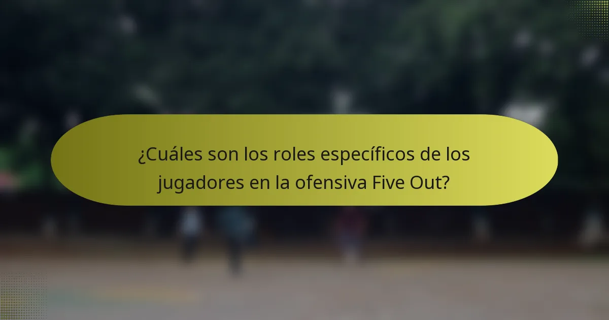 ¿Cuáles son los roles específicos de los jugadores en la ofensiva Five Out?