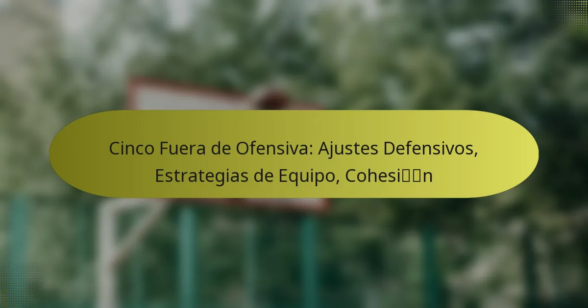 Cinco Fuera de Ofensiva: Ajustes Defensivos, Estrategias de Equipo, Cohesión