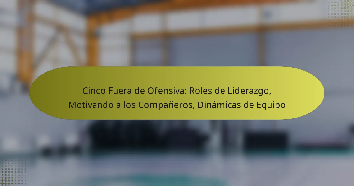 Cinco Fuera de Ofensiva: Roles de Liderazgo, Motivando a los Compañeros, Dinámicas de Equipo