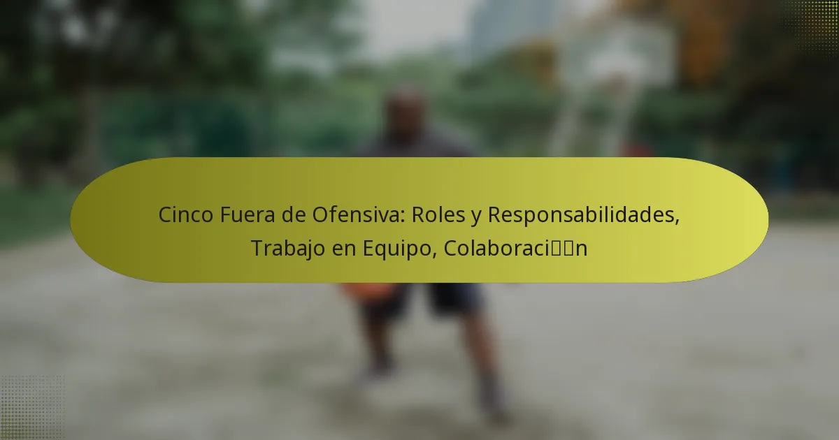 Cinco Fuera de Ofensiva: Roles y Responsabilidades, Trabajo en Equipo, Colaboración
