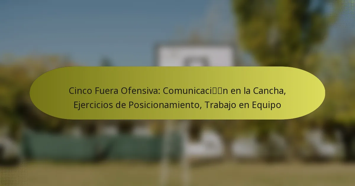 Cinco Fuera Ofensiva: Comunicación en la Cancha, Ejercicios de Posicionamiento, Trabajo en Equipo