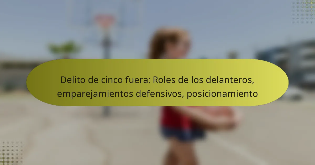 Delito de cinco fuera: Roles de los delanteros, emparejamientos defensivos, posicionamiento