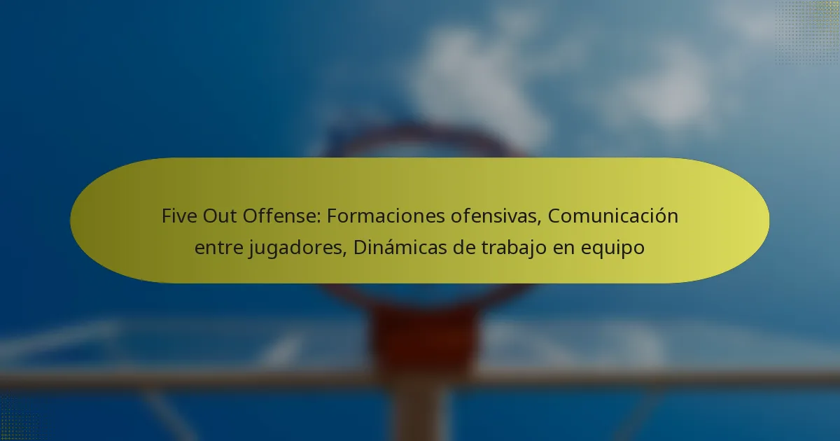 Five Out Offense: Formaciones ofensivas, Comunicación entre jugadores, Dinámicas de trabajo en equipo