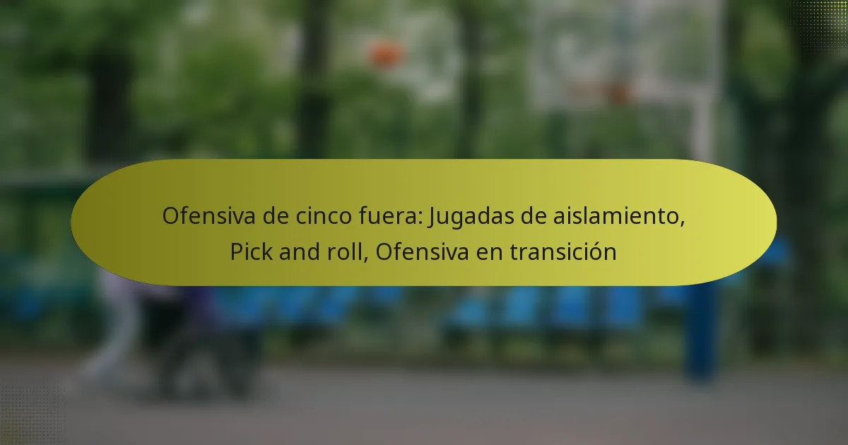 Ofensiva de cinco fuera: Jugadas de aislamiento, Pick and roll, Ofensiva en transición