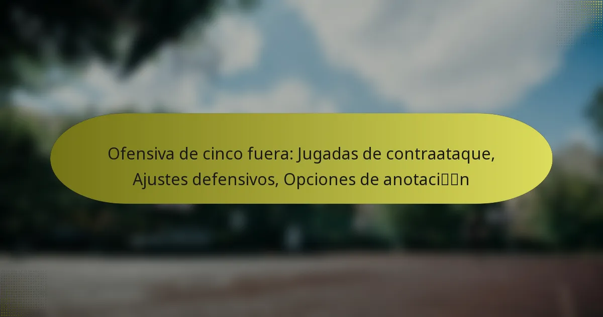 Ofensiva de cinco fuera: Jugadas de contraataque, Ajustes defensivos, Opciones de anotación