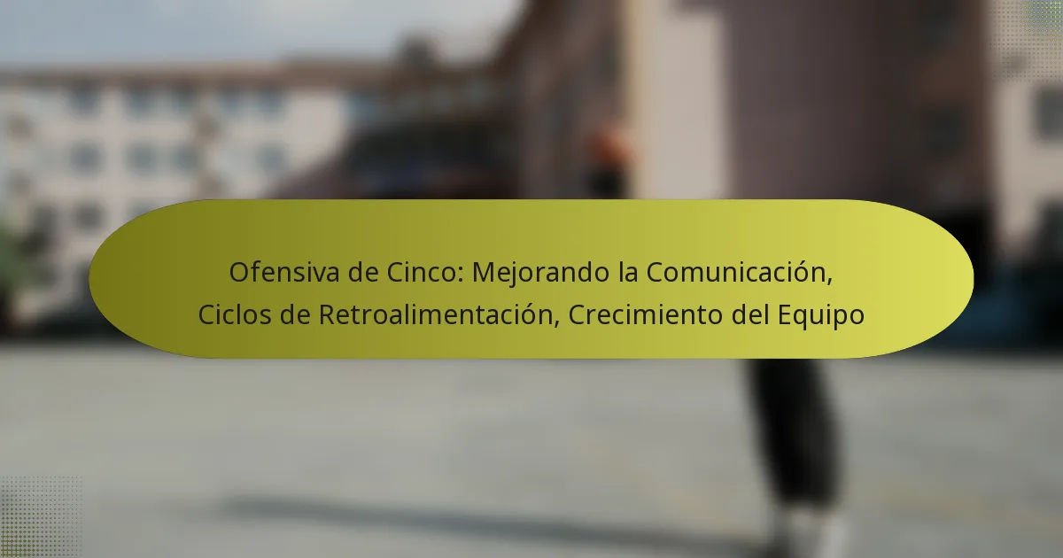 Ofensiva de Cinco: Mejorando la Comunicación, Ciclos de Retroalimentación, Crecimiento del Equipo