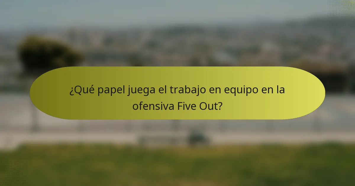 ¿Qué papel juega el trabajo en equipo en la ofensiva Five Out?