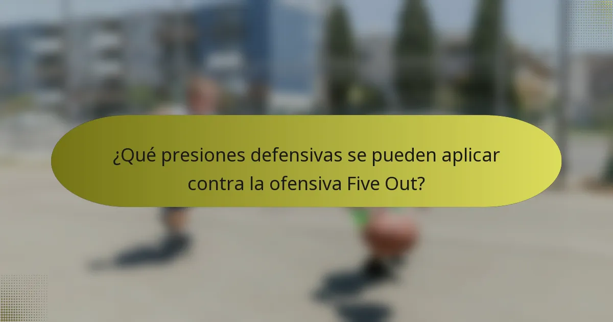 ¿Qué presiones defensivas se pueden aplicar contra la ofensiva Five Out?