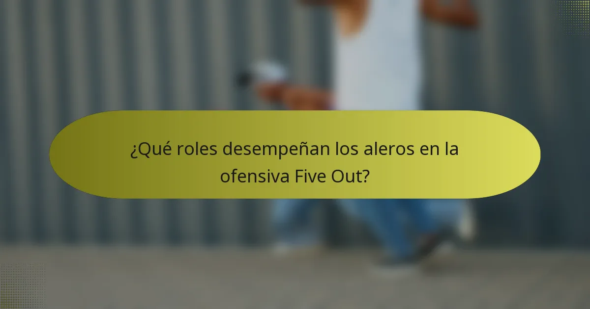 ¿Qué roles desempeñan los aleros en la ofensiva Five Out?