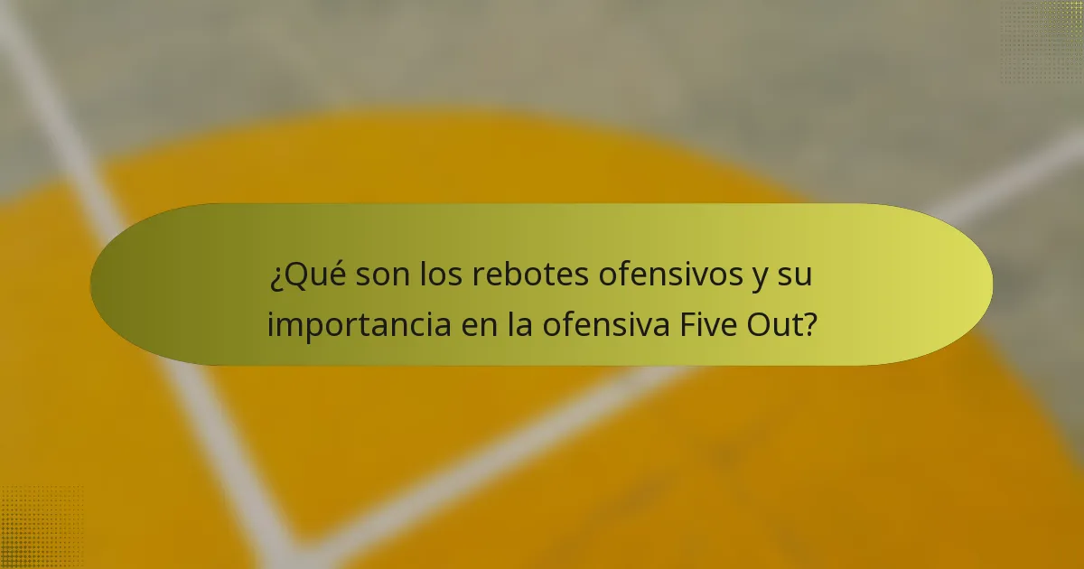 ¿Qué son los rebotes ofensivos y su importancia en la ofensiva Five Out?
